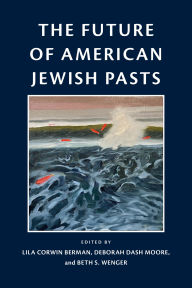 Title: The Future of American Jewish Pasts, Author: Lila Corwin Berman