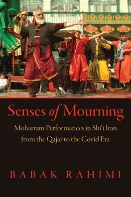 Senses of Mourning: Moharram Performances in Shiʿi Iran from the Qajar to the Covid Era