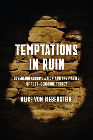 Title: Temptations in Ruin: Sovereign Accumulation and the Making of Post-Genocide Turkey, Author: Alice von Bieberstein