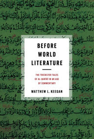 Title: Before World Literature: The Trickster Tales of al-?ariri in an Age of Commentary, Author: Matthew L. Keegan