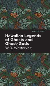 Title: Hawaiian Legends of Ghosts and Ghost-Gods, Author: W. D. Westervelt