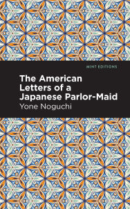 Title: The American Letters of a Japanese Parlor-Maid, Author: Yone Noguchi