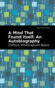 Title: A Mind That Found Itself: An Autobiography, Author: Clifford Whittingham Beers