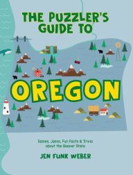 Title: The Puzzler's Guide to Oregon: Games, Jokes, Fun Facts & Trivia about the Beaver State, Author: Jen Funk Weber