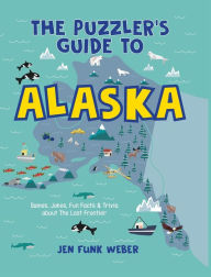 Title: The Puzzler's Guide to Alaska: Games, Jokes, Fun Facts & Trivia about The Last Frontier, Author: Jen Funk Weber