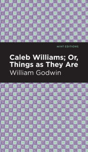 Title: Caleb Williams; Or, Things as They Are, Author: William Godwin