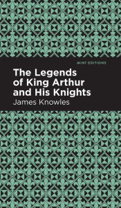 Title: The Legends of King Arthur and His Knights, Author: James Knowles