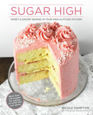 Title: Sugar High: Sweet & Savory Baking in Your High-Altitude Kitchen, Author: Nicole Hampton