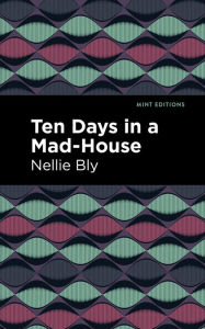Title: Ten Days in a Mad House, Author: Nellie Bly
