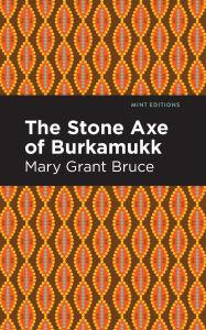 Title: The Stone Axe of Burkamukk, Author: Mary Grant Bruce