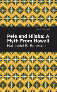 Title: Pele and Hiiaka: A Myth From Hawaii, Author: Nathaniel B. Emerson