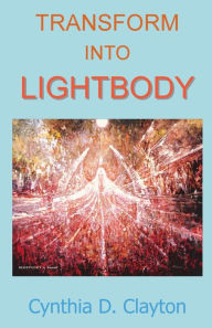 Title: Transform Into Lightbody, Author: Cynthia D Clayton