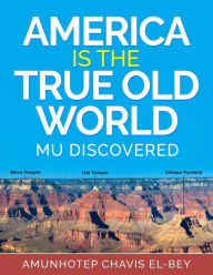 Title: America is the True Old World: Mu Discovered, Author: Amunhotep Chavis El-Bey