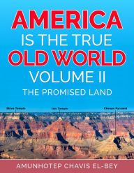 Title: America is the True Old World, Volume II: The Promised Land, Author: Amunhotep Chavis El-Bey