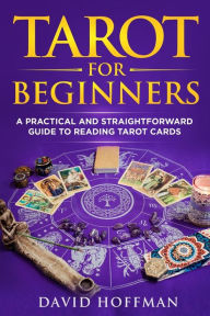 Title: Tarot for Beginners: A Practical and Straightforward Guide to Reading Tarot Cards, Author: David Hoffman