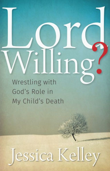 Lord Willing?: Wrestling with God's Role in My Child's Death