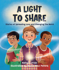 Title: A Light to Share: Stories of Spreading Love and Changing the World, Author: Natalie Frisk