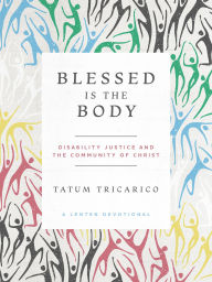 Title: Blessed Is the Body: Disability Justice and the Community of Christ, Author: Tatum Tricarico