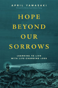 Title: Hope Beyond Our Sorrows: Learning to Live with Life-Changing Loss, Author: April Yamasaki