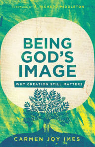 Title: Being God's Image: Why Creation Still Matters, Author: Carmen Joy Imes