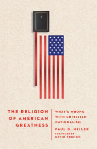Title: The Religion of American Greatness: What's Wrong with Christian Nationalism, Author: Paul D. Miller