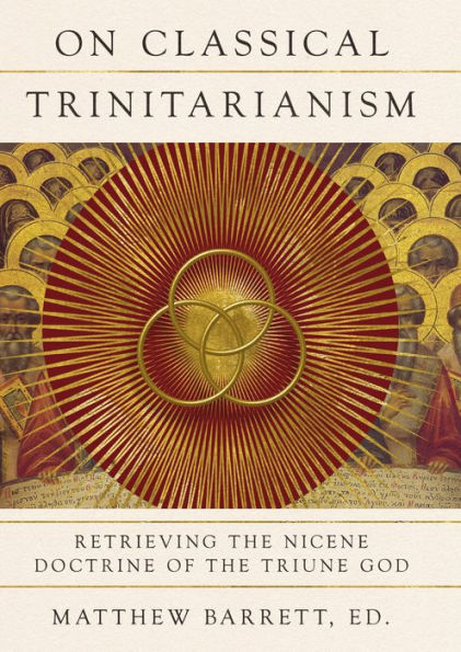 On Classical Trinitarianism: Retrieving the Nicene Doctrine of the Triune God