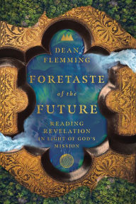 Title: Foretaste of the Future: Reading Revelation in Light of God's Mission, Author: Dean Flemming