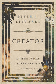 Title: Creator: A Theological Interpretation of Genesis 1, Author: Peter J. Leithart