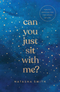 Title: Can You Just Sit with Me?: Healthy Grieving for the Losses of Life, Author: Natasha Smith