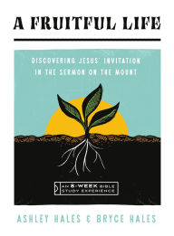 Title: A Fruitful Life: Discovering Jesus' Invitation in the Sermon on the Mount--An 8-Week Bible Study with Video Access, Author: Ashley Hales