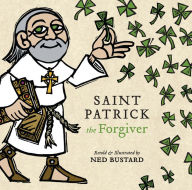 Title: Saint Patrick the Forgiver: The History and Legends of Ireland's Bishop, Author: Ned Bustard