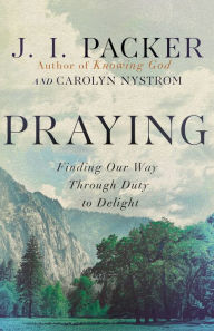 Title: Praying: Finding Our Way Through Duty to Delight, Author: J. I. Packer