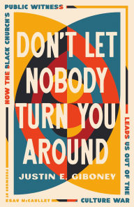 Title: Don't Let Nobody Turn You Around: How the Black Church's Public Witness Leads Us out of the Culture War, Author: Justin Giboney