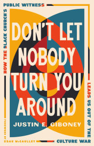 Title: Don't Let Nobody Turn You Around: How the Black Church's Public Witness Leads Us out of the Culture War, Author: Justin Giboney
