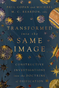 Title: Transformed into the Same Image: Constructive Investigations into the Doctrine of Deification, Author: Paul Copan
