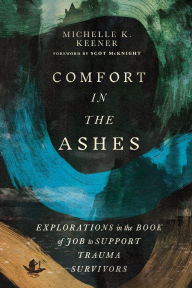 Title: Comfort in the Ashes: Explorations in the Book of Job to Support Trauma Survivors, Author: Michelle K. Keener
