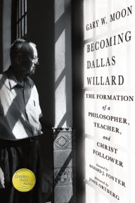 Title: Becoming Dallas Willard: The Formation of a Philosopher, Teacher, and Christ Follower, Author: Gary W. Moon