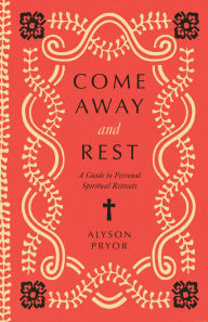 Title: Come Away and Rest: A Guide to Personal Spiritual Retreats, Author: Alyson Pryor