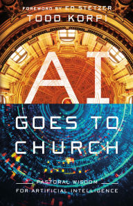 Title: AI Goes to Church: Pastoral Wisdom for Artificial Intelligence, Author: Todd Korpi