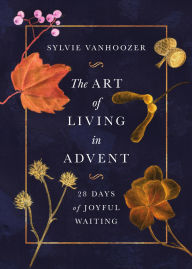 Title: The Art of Living in Advent: 28 Days of Joyful Waiting, Author: Sylvie Vanhoozer