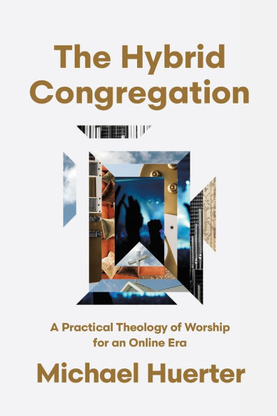 The Hybrid Congregation: A Practical Theology of Worship for an Online Era