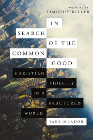 Title: In Search of the Common Good: Christian Fidelity in a Fractured World, Author: Jake Meador