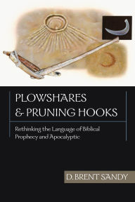 Title: Plowshares and Pruning Hooks: Rethinking the Language of Biblical Prophecy and Apocalyptic, Author: Brent Sandy