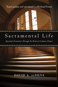 Title: Sacramental Life: Spiritual Formation Through the Book of Common Prayer, Author: David A. deSilva