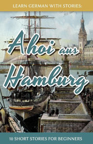 Title: Learn German With Stories: Ahoi aus Hamburg - 10 Short Stories For Beginners, Author: AndrÃÂÂ Klein