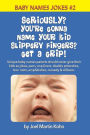 Seriously? You're Gonna Name Your Kid Slippery Fingers? Get A Grip!: Unique baby names parents should never give their kids as jokes, puns, one-liners, double entendres, bon mots, amphibolies, comedy & silliness.
