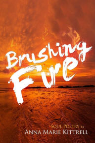 Title: Brushing Fire: Soul Poetry, Author: Anna Marie Kittrell