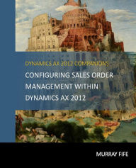 Title: Configuring Sales Order Management Within Dynamics AX 2012, Author: Murray Fife
