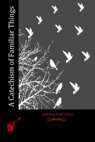 Title: A Catechism of Familiar Things, Author: Anonymous