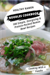 Title: Healthy Ramen Noodle Cookbook: 100 Simple, Energizing & Protein-Packed Ramen Bowl Recipes, Author: Cooking with a Foodie